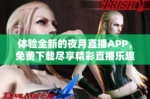 体验全新的夜月直播APP，免费下载尽享精彩直播乐趣