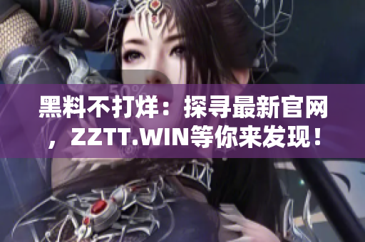 黑料不打烊：探寻最新官网，ZZTT.WIN等你来发现！
