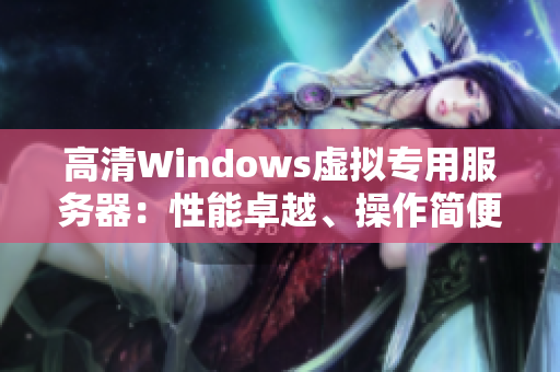 高清Windows虚拟专用服务器：性能卓越、操作简便、价格实惠