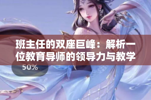班主任的双座巨峰：解析一位教育导师的领导力与教学艺术