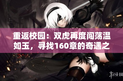重返校园：双虎再度闯荡温如玉，寻找160章的奇遇之旅