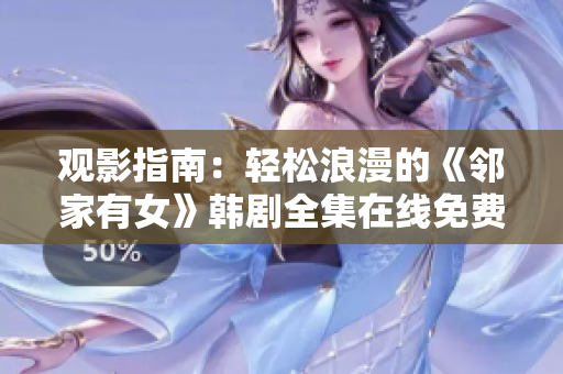 观影指南：轻松浪漫的《邻家有女》韩剧全集在线免费观看
