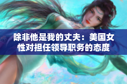 除非他是我的丈夫：美国女性对担任领导职务的态度