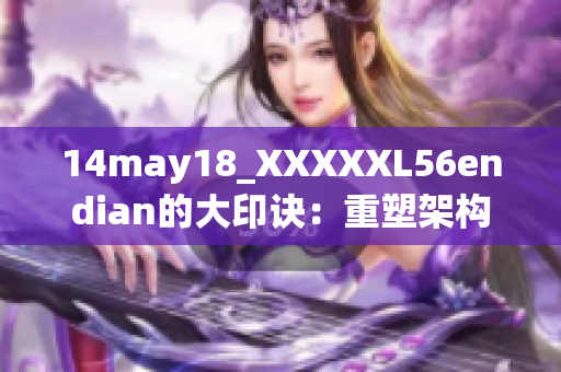 14may18_XXXXXL56endian的大印诀：重塑架构与创新技术