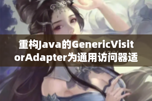 重构Java的GenericVisitorAdapter为通用访问器适配器
