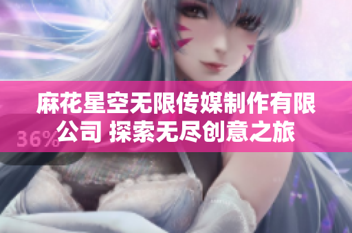麻花星空无限传媒制作有限公司 探索无尽创意之旅