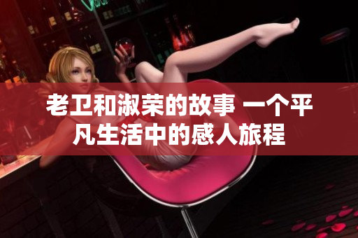 老卫和淑荣的故事 一个平凡生活中的感人旅程