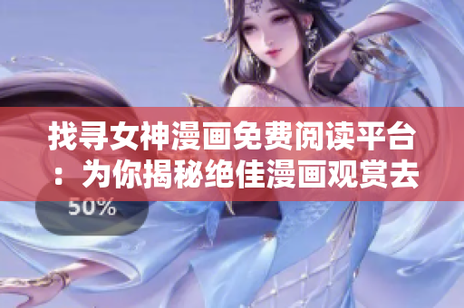 找寻女神漫画免费阅读平台：为你揭秘绝佳漫画观赏去处