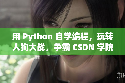 用 Python 自学编程，玩转人狗大战，争霸 CSDN 学院