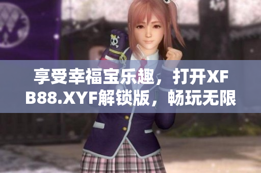 享受幸福宝乐趣，打开XFB88.XYF解锁版，畅玩无限新奇！