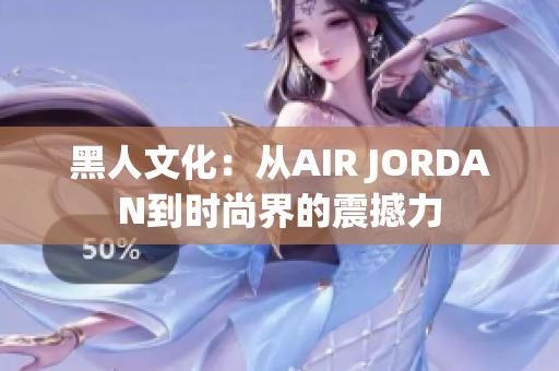 黑人文化：从AIR JORDAN到时尚界的震撼力