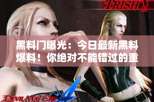黑料门曝光：今日最新黑料爆料！你绝对不能错过的重磅消息！