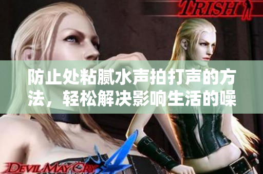 防止处粘腻水声拍打声的方法，轻松解决影响生活的噪音问题