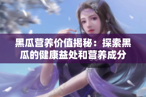 黑瓜营养价值揭秘：探索黑瓜的健康益处和营养成分