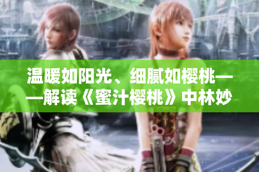 温暖如阳光、细腻如樱桃——解读《蜜汁樱桃》中林妙妙的独特性格魅力