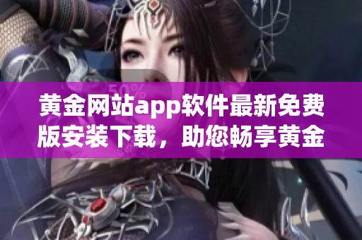 黄金网站app软件最新免费版安装下载，助您畅享黄金投资全新体验！