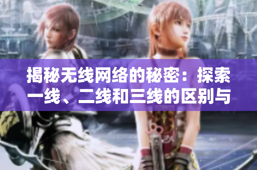 揭秘无线网络的秘密：探索一线、二线和三线的区别与联系