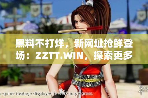 黑料不打烊,新网址抢鲜登场:ZZTT.WIN,探索更多爆料惊喜!