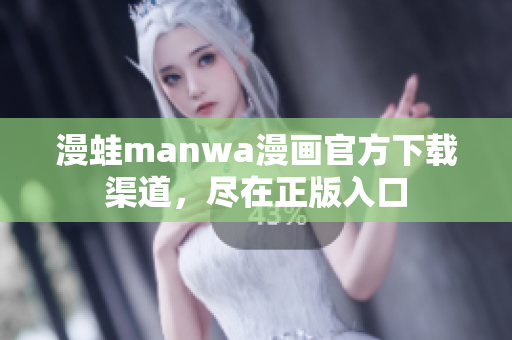 漫蛙manwa漫画官方下载渠道，尽在正版入口