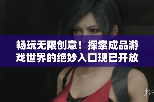 畅玩无限创意！探索成品游戏世界的绝妙入口现已开放，等待你的发现和体验！