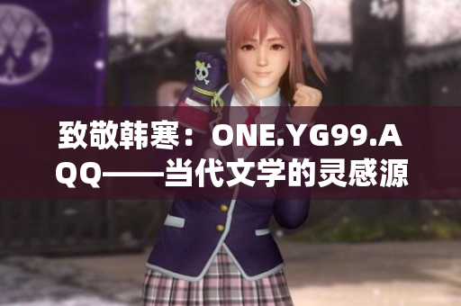 致敬韩寒：ONE.YG99.AQQ——当代文学的灵感源泉