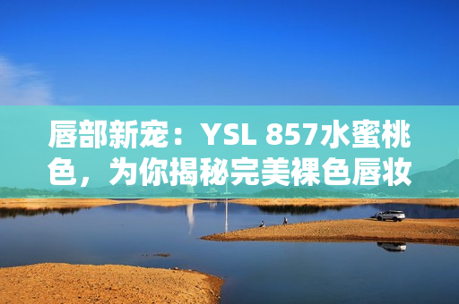 唇部新宠：YSL 857水蜜桃色，为你揭秘完美裸色唇妆秘籍