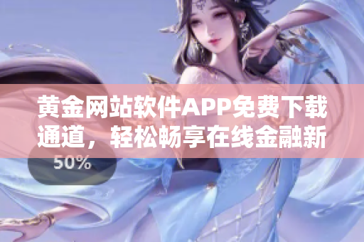 黄金网站软件APP免费下载通道，轻松畅享在线金融新体验