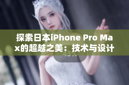 探索日本iPhone Pro Max的超越之美：技术与设计的完美融合