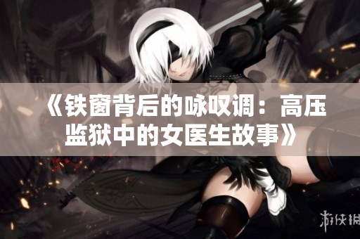 《铁窗背后的咏叹调：高压监狱中的女医生故事》