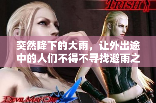 突然降下的大雨，让外出途中的人们不得不寻找避雨之处