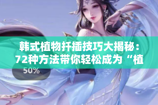 韩式植物扦插技巧大揭秘：72种方法带你轻松成为“植物匠人”