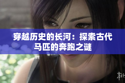 穿越历史的长河：探索古代马匹的奔跑之谜