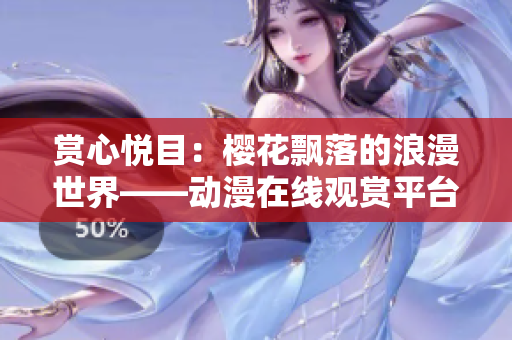 赏心悦目：樱花飘落的浪漫世界——动漫在线观赏平台立体全景【免费试看】