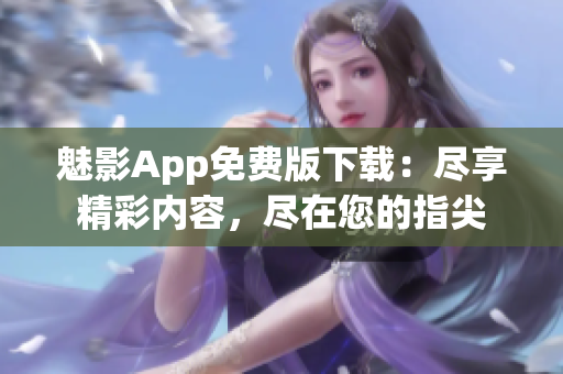 魅影App免费版下载：尽享精彩内容，尽在您的指尖