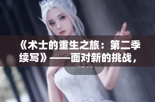 《术士的重生之旅：第二季续写》——面对新的挑战，主角将重新塑造命运。