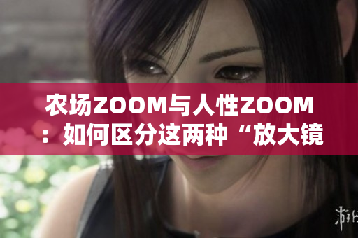 农场ZOOM与人性ZOOM：如何区分这两种“放大镜”的应用？