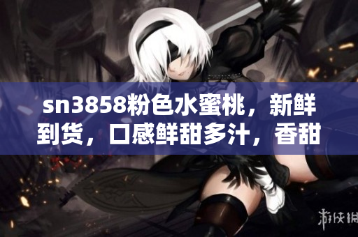 sn3858粉色水蜜桃，新鲜到货，口感鲜甜多汁，香甜可口，价廉物美