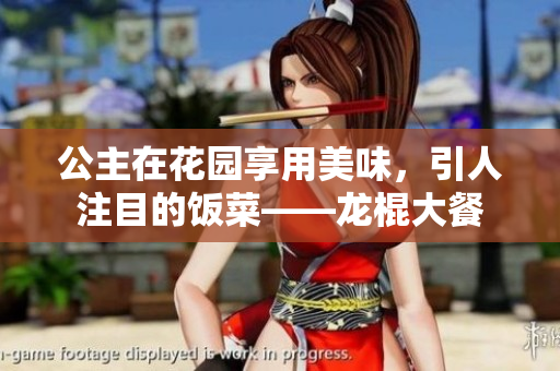 公主在花园享用美味，引人注目的饭菜——龙棍大餐