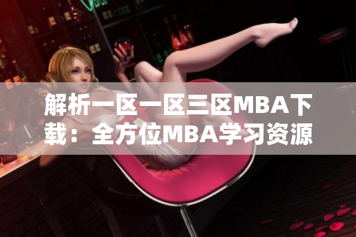 解析一区一区三区MBA下载：全方位MBA学习资源助您轻松提升管理技能