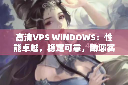 高清VPS WINDOWS：性能卓越，稳定可靠，助您实现高效运营