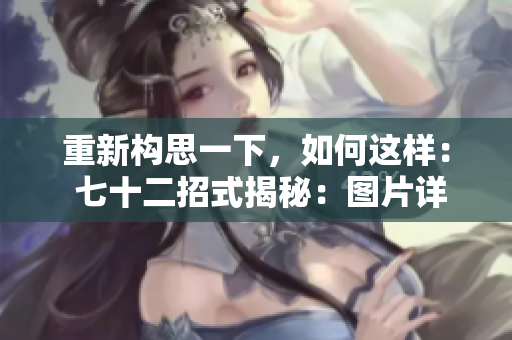 重新构思一下，如何这样： 七十二招式揭秘：图片详解让你轻松掌握技巧