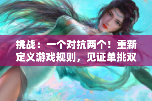 挑战：一个对抗两个！重新定义游戏规则，见证单挑双！