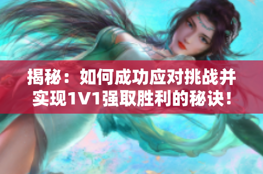 揭秘：如何成功应对挑战并实现1V1强取胜利的秘诀！