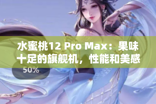 水蜜桃12 Pro Max：果味十足的旗舰机，性能和美感完美结合