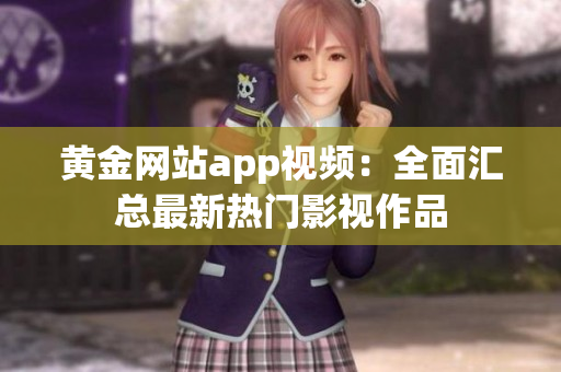 黄金网站app视频:全面汇总最新热门影视作品
