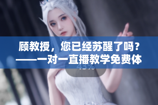 顾教授，您已经苏醒了吗？——一对一直播教学免费体验