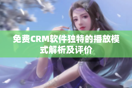 免费CRM软件独特的播放模式解析及评价