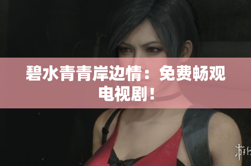 碧水青青岸边情:免费畅观电视剧!