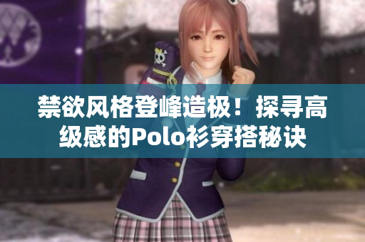 禁欲风格登峰造极!探寻高级感的Polo衫穿搭秘诀