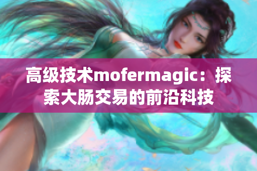 高级技术mofermagic:探索大肠交易的前沿科技